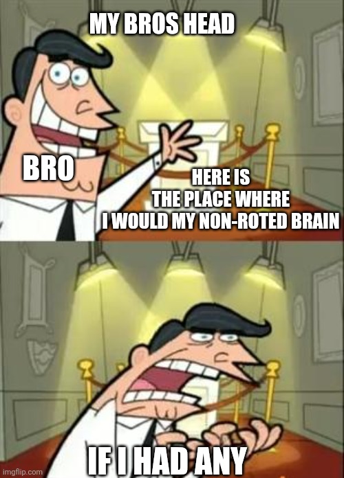 This Is Where I'd Put My Trophy If I Had One | MY BROS HEAD; BRO; HERE IS THE PLACE WHERE I WOULD MY NON-ROTED BRAIN; IF I HAD ANY | image tagged in memes,this is where i'd put my trophy if i had one | made w/ Imgflip meme maker
