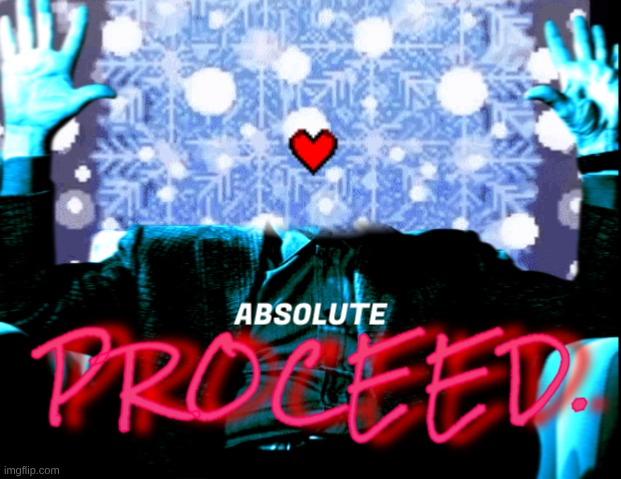 ABSOLUTE PROCEED | image tagged in absolute proceed | made w/ Imgflip meme maker
