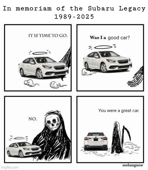 R.I.P. Subaru Legacy | In memoriam of the Subaru Legacy
1989-2025; good car? You were a great car. | image tagged in it is time to go,subaru legacy | made w/ Imgflip meme maker