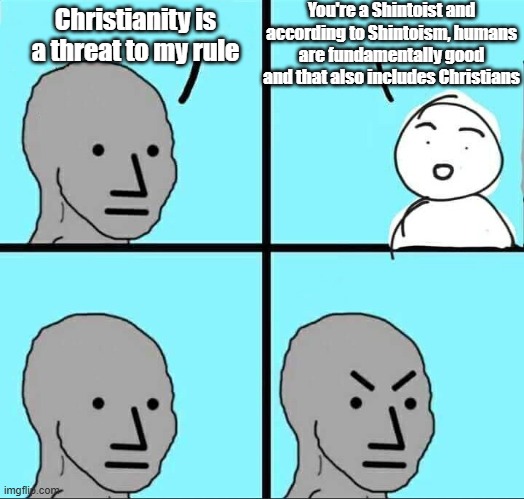 This is about Tokugawa Ieyasu | You're a Shintoist and according to Shintoism, humans are fundamentally good and that also includes Christians; Christianity is a threat to my rule | image tagged in npc meme,japan,christianity,history | made w/ Imgflip meme maker