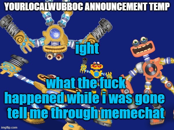 YourLocalWubboc Announcement Temp | ight; what the fuck happened while i was gone 
tell me through memechat | image tagged in yourlocalwubboc announcement temp | made w/ Imgflip meme maker