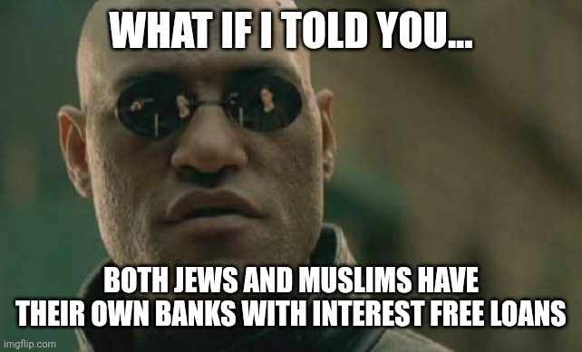 Matrix Morpheus Meme | WHAT IF I TOLD YOU... BOTH JEWS AND MUSLIMS HAVE THEIR OWN BANKS WITH INTEREST FREE LOANS | image tagged in memes,matrix morpheus | made w/ Imgflip meme maker