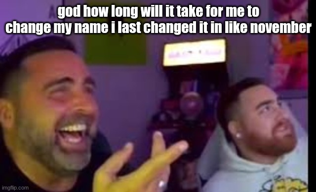 Los laughing (made by Bigjim998 copyright reserved) | god how long will it take for me to change my name i last changed it in like november | image tagged in los laughing made by bigjim998 copyright reserved | made w/ Imgflip meme maker