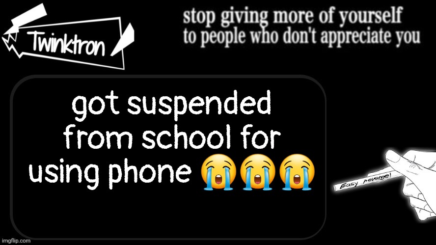 life cannot go any worse | got suspended from school for using phone 😭😭😭 | image tagged in twinktron announcement template | made w/ Imgflip meme maker