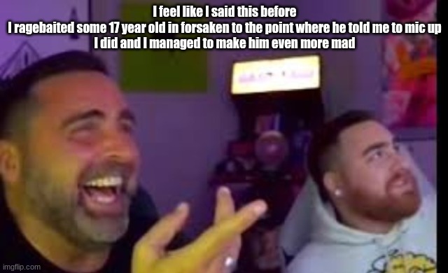 get a life | I feel like I said this before
I ragebaited some 17 year old in forsaken to the point where he told me to mic up
I did and I managed to make him even more mad | image tagged in los laughing made by bigjim998 copyright reserved | made w/ Imgflip meme maker