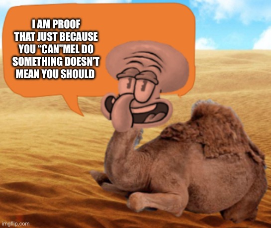 fun facts with camel squid | I AM PROOF THAT JUST BECAUSE YOU “CAN”MEL DO SOMETHING DOESN’T MEAN YOU SHOULD | image tagged in fun facts with camel squid | made w/ Imgflip meme maker