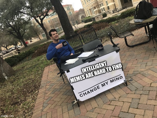 Debate me | INTELLIGENT MEMES ARE HARD TO FIND | image tagged in debate me | made w/ Imgflip meme maker