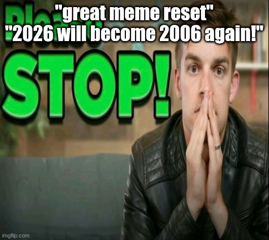 tiktok tried to take over YouTube shorts and it failed so badly | "great meme reset"
"2026 will become 2006 again!" | image tagged in please stop | made w/ Imgflip meme maker