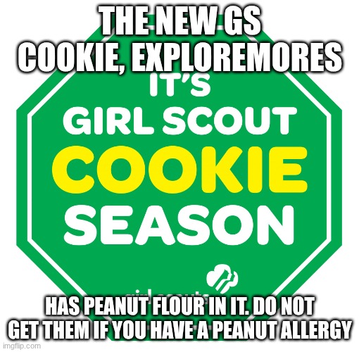 I'm a GS, so I know about these things | THE NEW GS COOKIE, EXPLOREMORES; HAS PEANUT FLOUR IN IT. DO NOT GET THEM IF YOU HAVE A PEANUT ALLERGY | image tagged in girl scout cookies | made w/ Imgflip meme maker