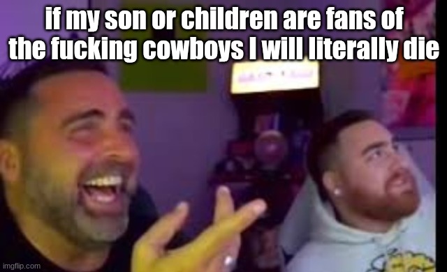 Los laughing (made by Bigjim998 copyright reserved) | if my son or children are fans of the fucking cowboys I will literally die | image tagged in los laughing made by bigjim998 copyright reserved | made w/ Imgflip meme maker