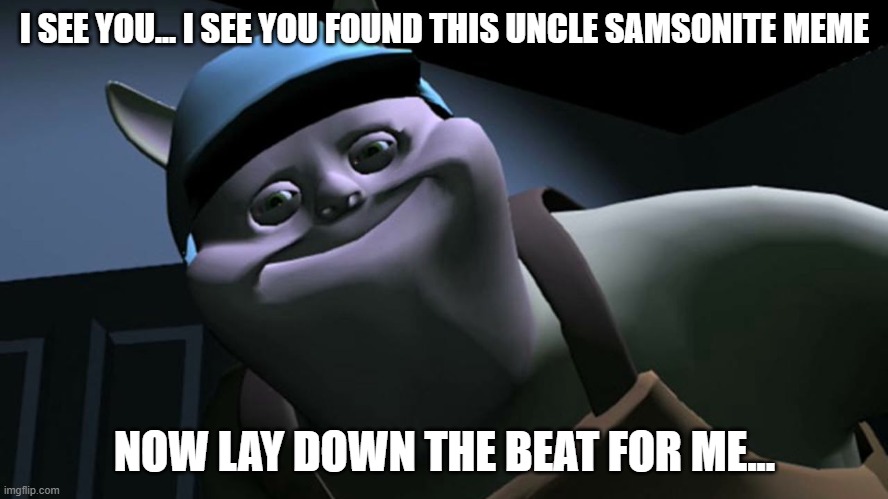 Lay down the beat for me... | I SEE YOU... I SEE YOU FOUND THIS UNCLE SAMSONITE MEME; NOW LAY DOWN THE BEAT FOR ME... | image tagged in uncle samsonite | made w/ Imgflip meme maker