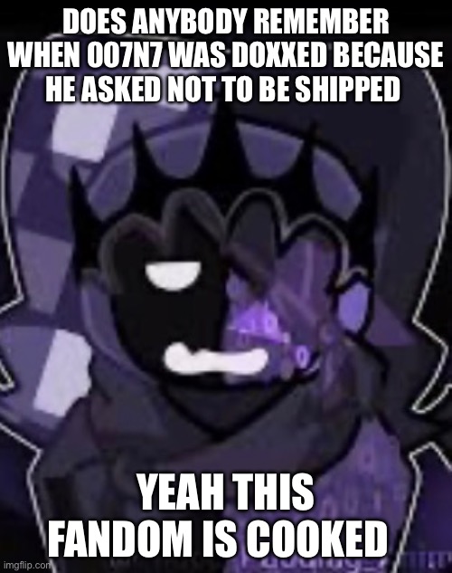 I hate shippers (except the ones that actually ship sanely) | DOES ANYBODY REMEMBER WHEN 007N7 WAS DOXXED BECAUSE HE ASKED NOT TO BE SHIPPED; YEAH THIS FANDOM IS COOKED | made w/ Imgflip meme maker