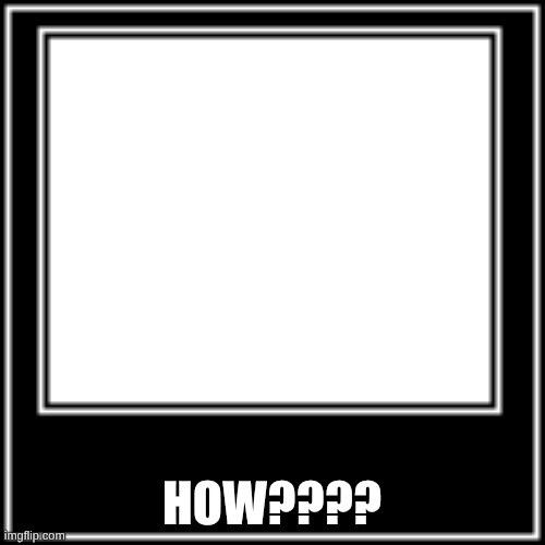 WHAT HOW | HOW???? | image tagged in what how | made w/ Imgflip meme maker