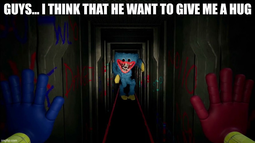 first time playing poppy playtime | GUYS... I THINK THAT HE WANT TO GIVE ME A HUG | image tagged in first time playing poppy playtime | made w/ Imgflip meme maker