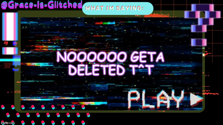 Grace-Is-Glitched Temp | NOOOOOO GETA DELETED T^T | image tagged in grace-is-glitched temp | made w/ Imgflip meme maker