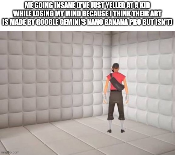Scout going insane | ME GOING INSANE (I'VE JUST YELLED AT A KID WHILE LOSING MY MIND BECAUSE I THINK THEIR ART IS MADE BY GOOGLE GEMINI'S NANO BANANA PRO BUT ISN'T) | image tagged in scout laughing in the corner,asylum,artificial intelligence,google gemini | made w/ Imgflip meme maker