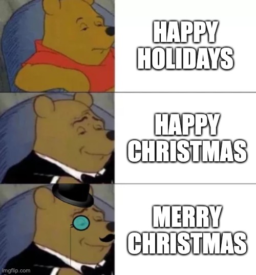 Fancy pooh | HAPPY HOLIDAYS; HAPPY CHRISTMAS; MERRY CHRISTMAS | image tagged in fancy pooh | made w/ Imgflip meme maker
