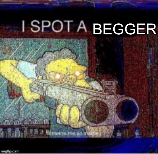 I spot a X | BEGGER | image tagged in i spot a x | made w/ Imgflip meme maker
