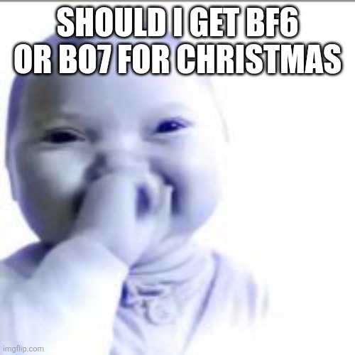 niche baby | SHOULD I GET BF6 OR BO7 FOR CHRISTMAS | image tagged in niche baby | made w/ Imgflip meme maker