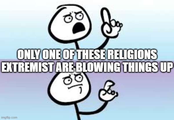 Holding up finger | ONLY ONE OF THESE RELIGIONS EXTREMIST ARE BLOWING THINGS UP | image tagged in holding up finger | made w/ Imgflip meme maker