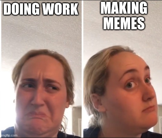 Kombucha Girl | MAKING MEMES; DOING WORK | image tagged in kombucha girl | made w/ Imgflip meme maker