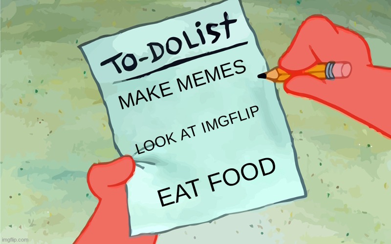 patrick to do list actually blank | MAKE MEMES; LOOK AT IMGFLIP; EAT FOOD | image tagged in patrick to do list actually blank,spongebob | made w/ Imgflip meme maker