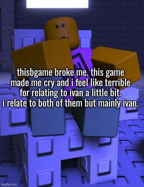 anyways hi im boy with a pussy | thisbgame broke me. this game made me cry and i feel like terrible for relating to ivan a little bit. i relate to both of them but mainly ivan. | made w/ Imgflip meme maker
