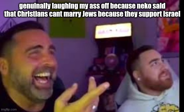 Los laughing (made by Bigjim998 copyright reserved) | genuinally laughing my ass off because neko said that Christians cant marry Jews because they support israel | image tagged in los laughing made by bigjim998 copyright reserved | made w/ Imgflip meme maker