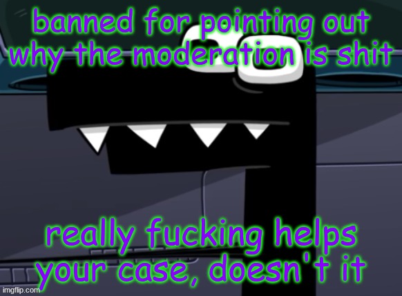 /sarcasm because some people are neanderthals | banned for pointing out why the moderation is shit; really fucking helps your case, doesn't it | image tagged in uhh | made w/ Imgflip meme maker