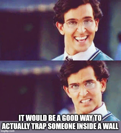 hrithik bollywood | IT WOULD BE A GOOD WAY TO ACTUALLY TRAP SOMEONE INSIDE A WALL | image tagged in hrithik bollywood | made w/ Imgflip meme maker