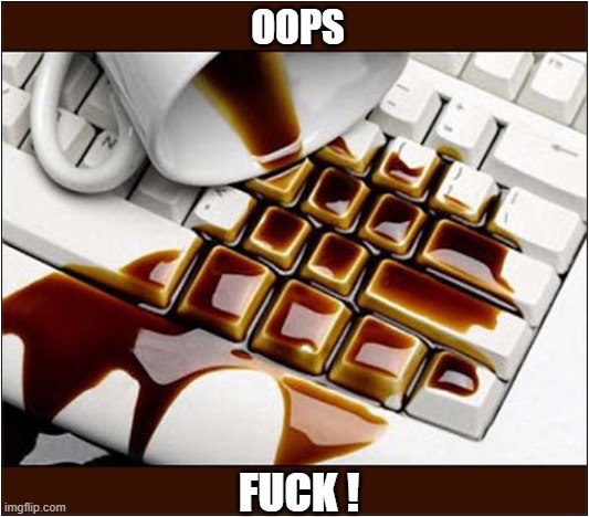 Your Reaction ? | OOPS; FUCK ! | image tagged in keyboard,coffee,reaction | made w/ Imgflip meme maker