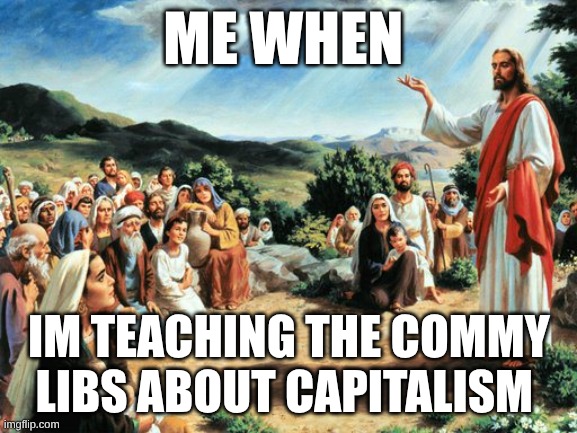 red pilled soy boys | ME WHEN; IM TEACHING THE COMMY LIBS ABOUT CAPITALISM | image tagged in jesus said | made w/ Imgflip meme maker