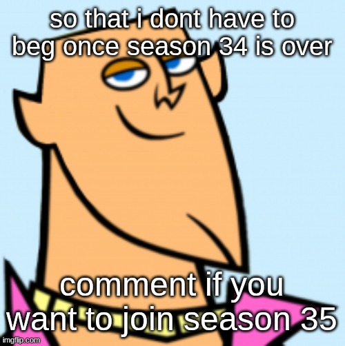 geoff | so that i dont have to beg once season 34 is over; comment if you want to join season 35 | image tagged in geoff | made w/ Imgflip meme maker