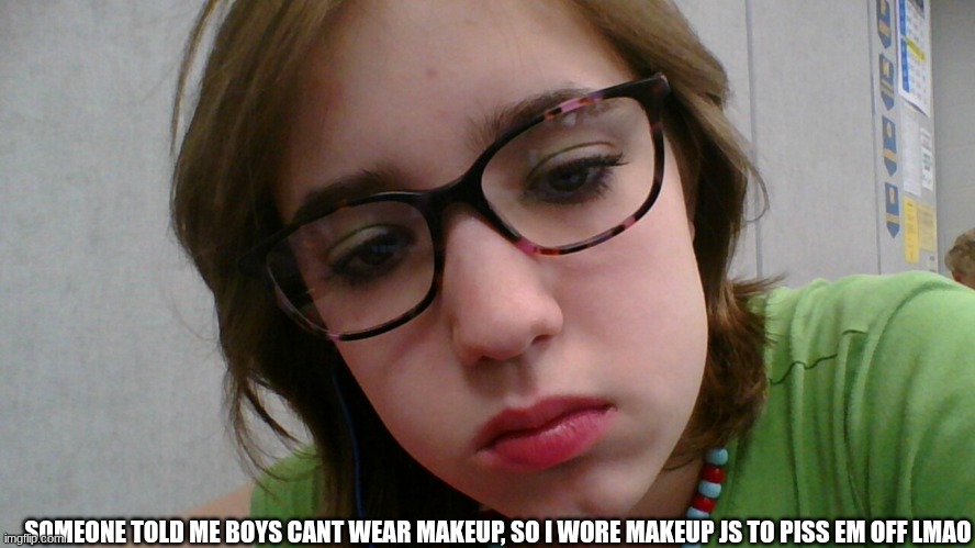SOMEONE TOLD ME BOYS CANT WEAR MAKEUP, SO I WORE MAKEUP JS TO PISS EM OFF LMAO | made w/ Imgflip meme maker