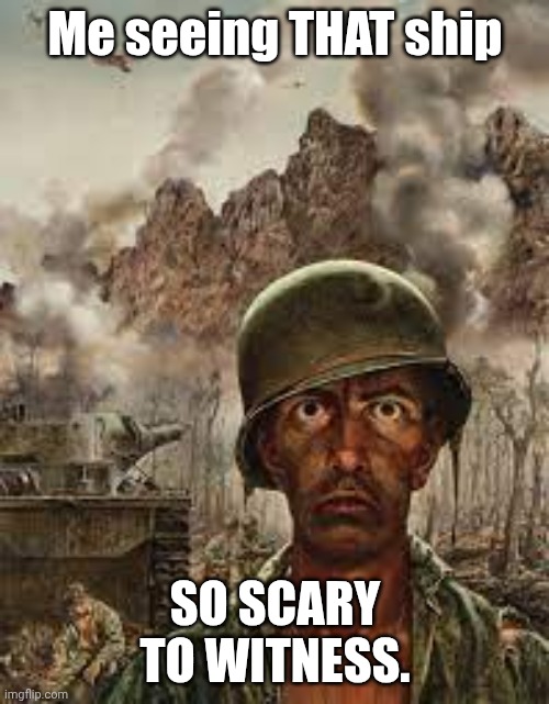 Me seeing THAT ship SO SCARY TO WITNESS. | image tagged in thousand yard stare | made w/ Imgflip meme maker
