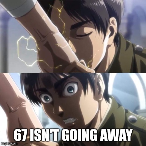 isabndcoabsdcusn | 67 ISN'T GOING AWAY | image tagged in attack on titan eren,aot | made w/ Imgflip meme maker