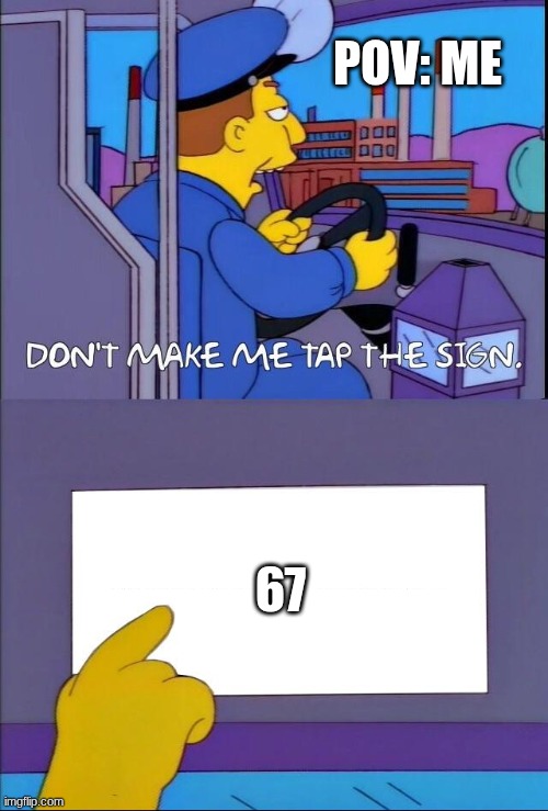 Don't make me tap the sign | POV: ME; 67 | image tagged in don't make me tap the sign,67 | made w/ Imgflip meme maker