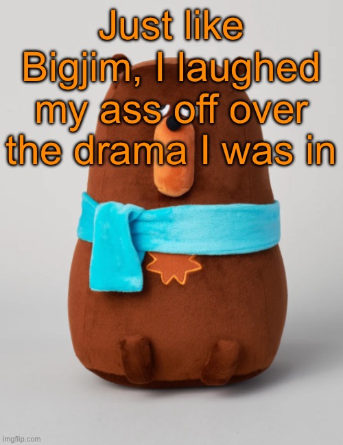 Falstaff plush | Just like Bigjim, I laughed my ass off over the drama I was in | image tagged in falstaff plush | made w/ Imgflip meme maker