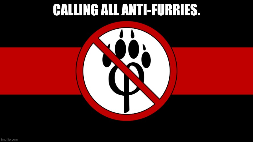 NO ONE LIKES FURRIES! | CALLING ALL ANTI-FURRIES. | image tagged in anti furry flag | made w/ Imgflip meme maker