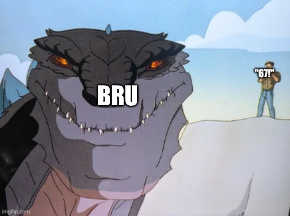 oasufwoehsfweua | BRU; "67!" | image tagged in godzilla 1998,godzilla | made w/ Imgflip meme maker