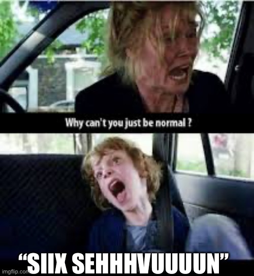 Kids these days… | “SIIX SEHHHVUUUUN” | image tagged in why cant you just be normal,67,kids these days,kids,funny,brainrot | made w/ Imgflip meme maker