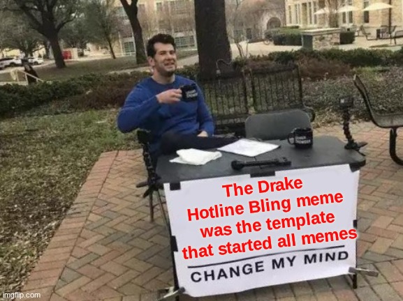 Its crazy it was first made in 2016, now we have 67.... | The Drake Hotline Bling meme was the template that started all memes | image tagged in memes,change my mind,funny,drake hotline bling,relatable,imgflip community | made w/ Imgflip meme maker