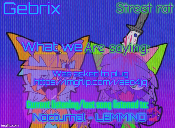 Gebrix and street rat announcement | Was asked to plug
https://imgflip.com/i/aeo4jq; Nocturnal - LEMMiNO | image tagged in gebrix and street rat announcement | made w/ Imgflip meme maker