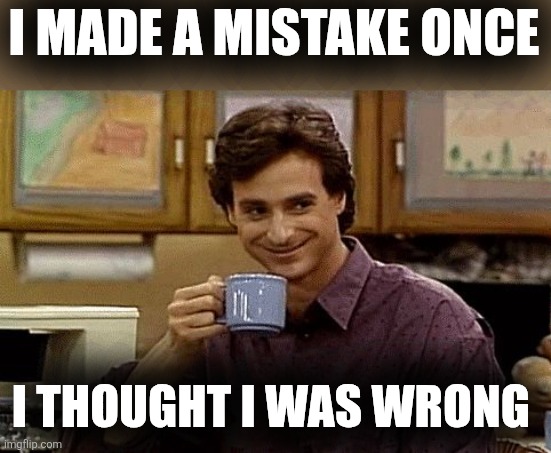 Dad Joke | I MADE A MISTAKE ONCE I THOUGHT I WAS WRONG | image tagged in dad joke | made w/ Imgflip meme maker
