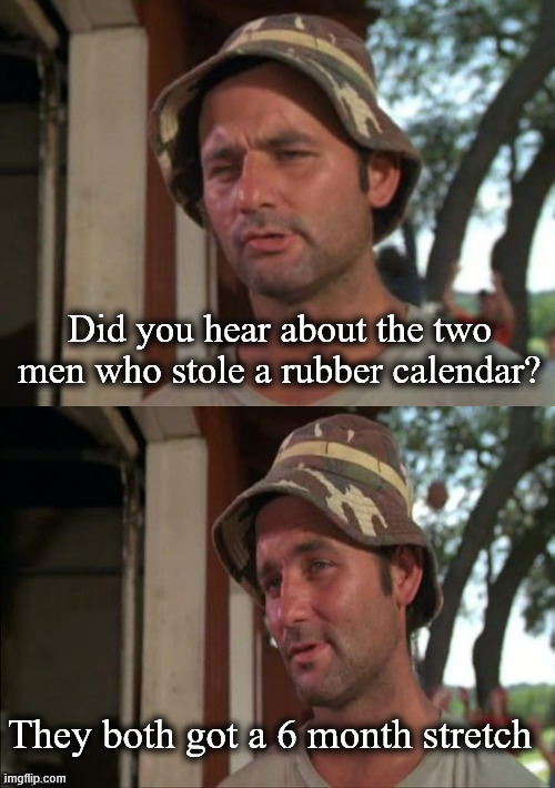 6 month stretch | Did you hear about the two men who stole a rubber calendar? They both got a 6 month stretch | image tagged in bill murray bad joke,stretch,elastic,calendar | made w/ Imgflip meme maker
