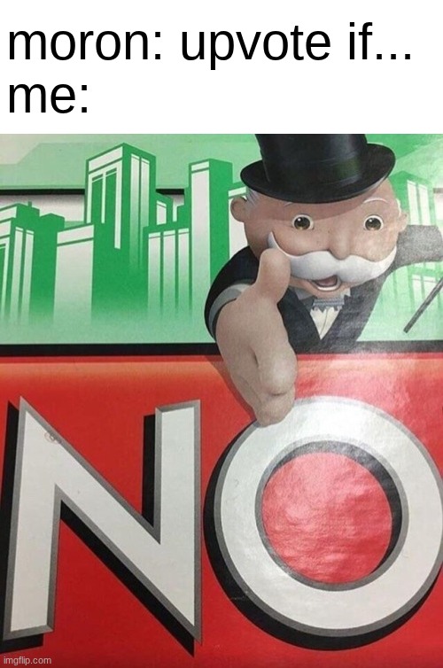 Upvote if- syfm. | moron: upvote if...
me: | image tagged in monopoly no | made w/ Imgflip meme maker