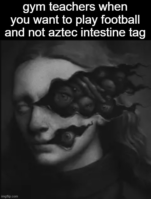 gym teachers when you want to play football and not aztec intestine tag | made w/ Imgflip meme maker