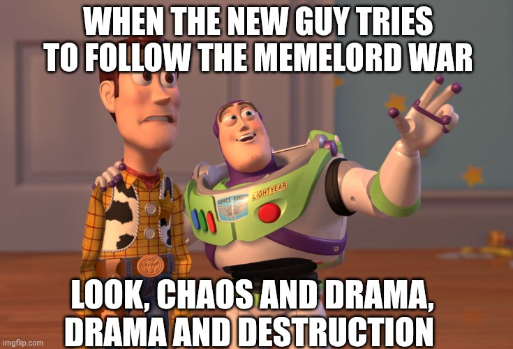 What did I walk in on? | WHEN THE NEW GUY TRIES TO FOLLOW THE MEMELORD WAR; LOOK, CHAOS AND DRAMA, DRAMA AND DESTRUCTION | image tagged in memes,x x everywhere | made w/ Imgflip meme maker