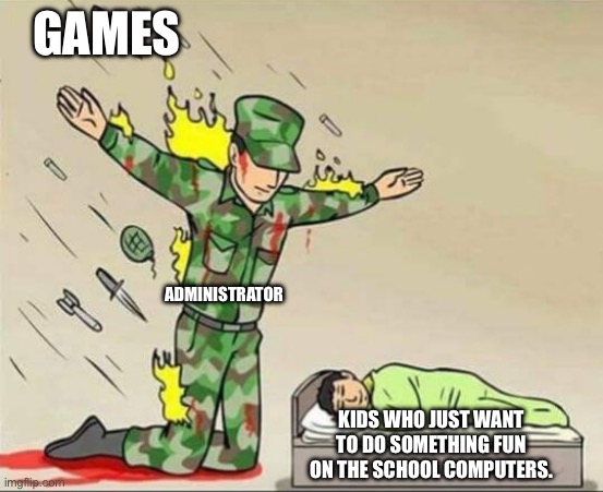 Soldier protecting sleeping child | GAMES; ADMINISTRATOR; KIDS WHO JUST WANT TO DO SOMETHING FUN ON THE SCHOOL COMPUTERS. | image tagged in soldier protecting sleeping child | made w/ Imgflip meme maker