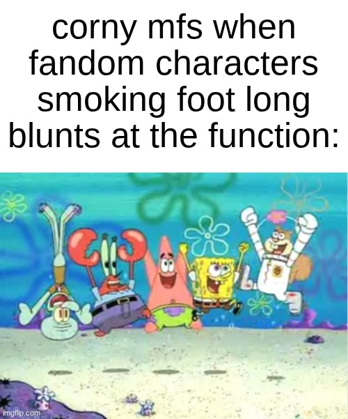 why is ts so common? | corny mfs when fandom characters smoking foot long blunts at the function: | image tagged in hip hip hooray | made w/ Imgflip meme maker
